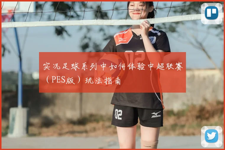 实况足球系列中如何体验中超联赛（PES版）玩法指南