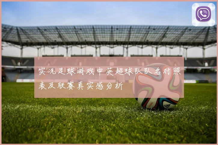 实况足球游戏中英超球队队名对照表及联赛真实感分析